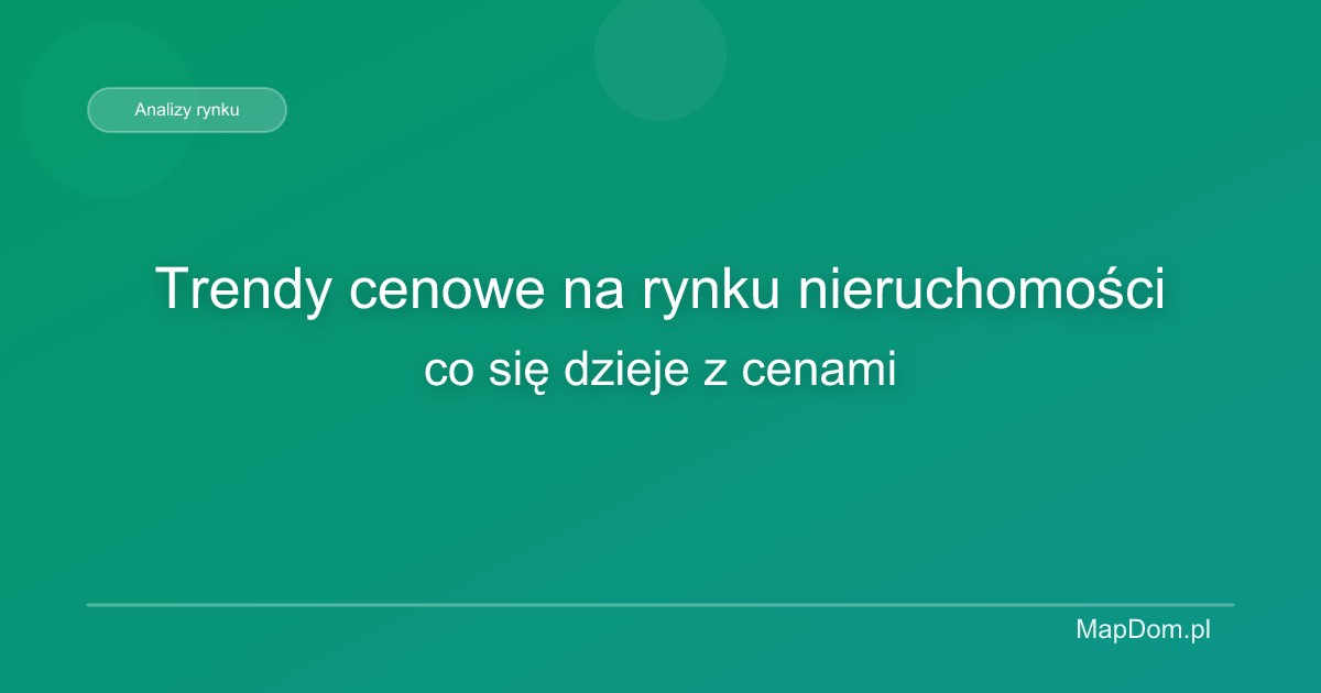 Trendy cenowe na rynku nieruchomości – co się dzieje z cenami